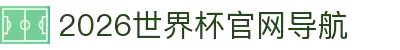 2026世界杯官网导航—官方入口、比赛赛程与实时比分